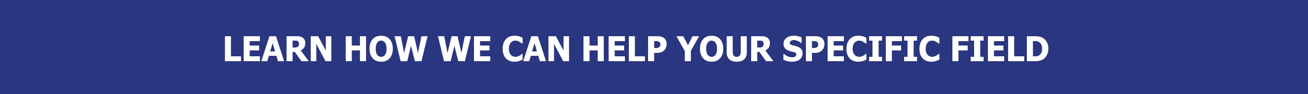 LEARN HOW WE CAN HELP YOUR SPECIFIC FIELD